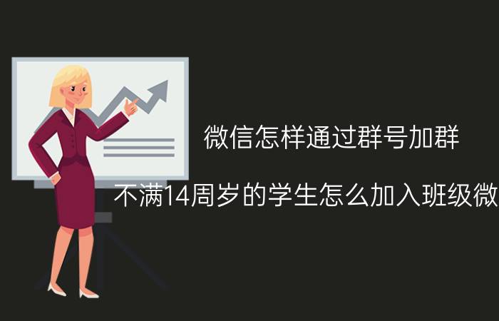 微信怎样通过群号加群 不满14周岁的学生怎么加入班级微信群？